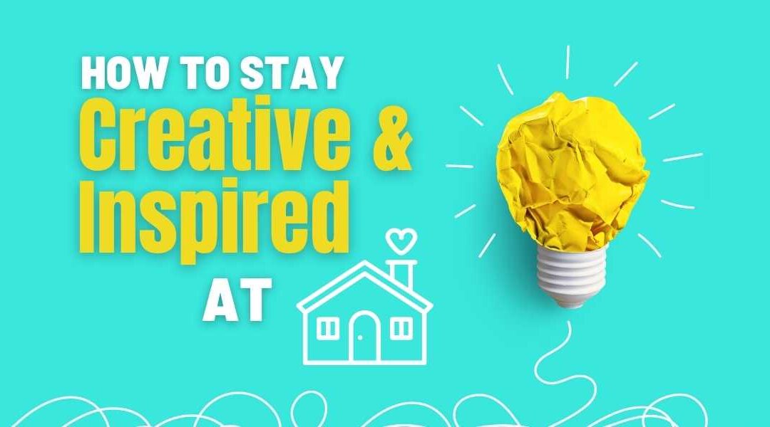 7 Ways to stay Creative and Inspired at Home