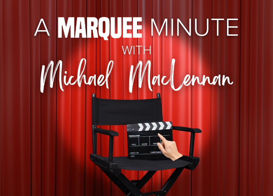A Marquee Minute with Michael MacLennan